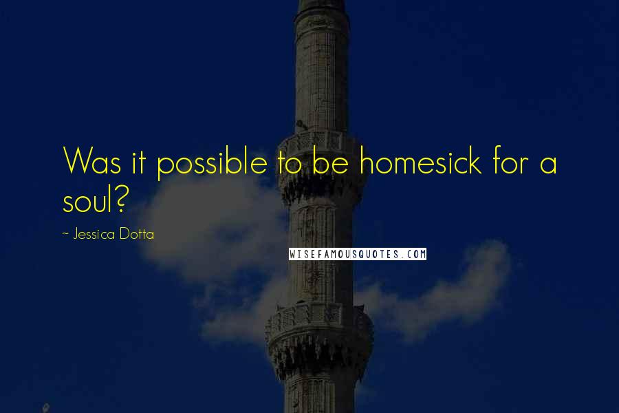 Jessica Dotta Quotes: Was it possible to be homesick for a soul?