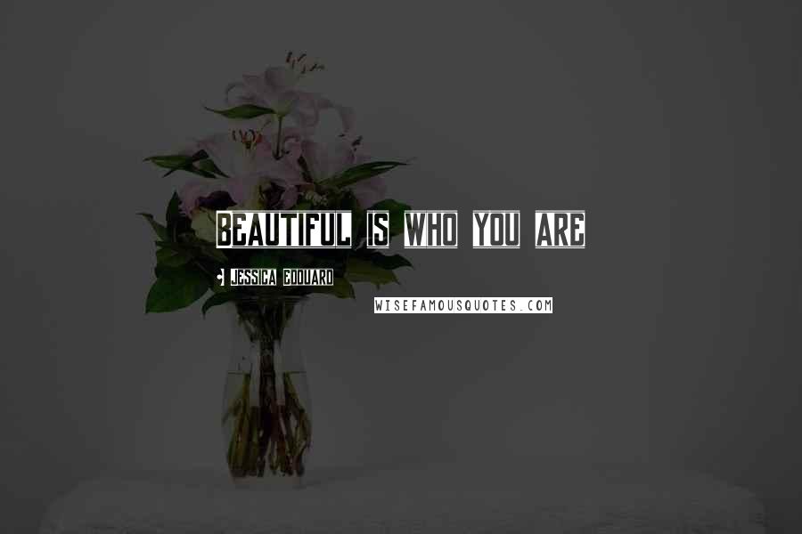 Jessica Edouard Quotes: Beautiful is who you are