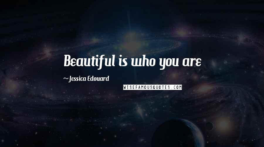Jessica Edouard Quotes: Beautiful is who you are