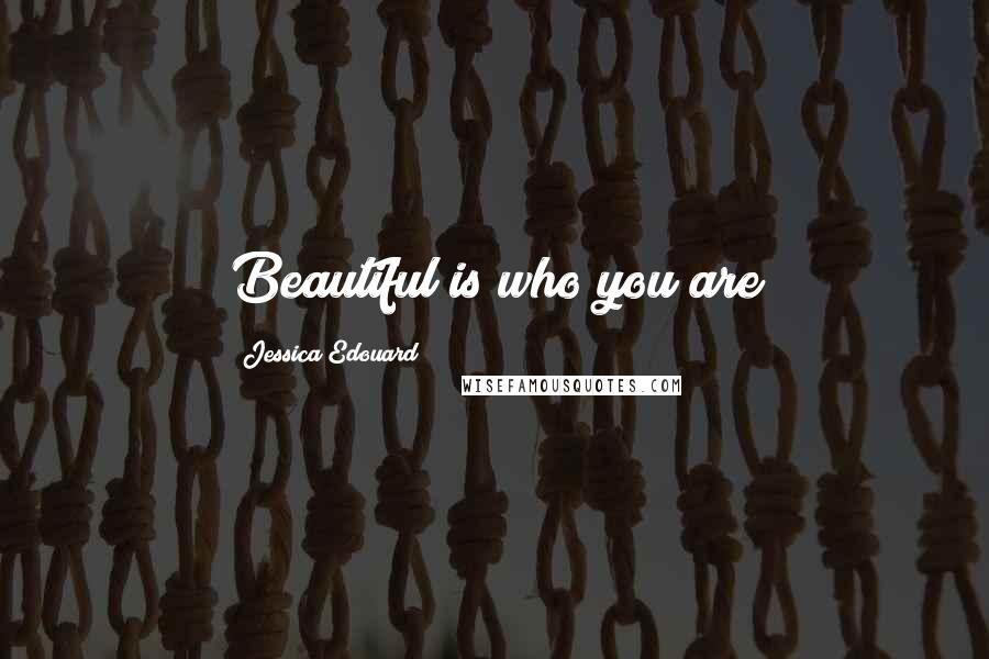 Jessica Edouard Quotes: Beautiful is who you are