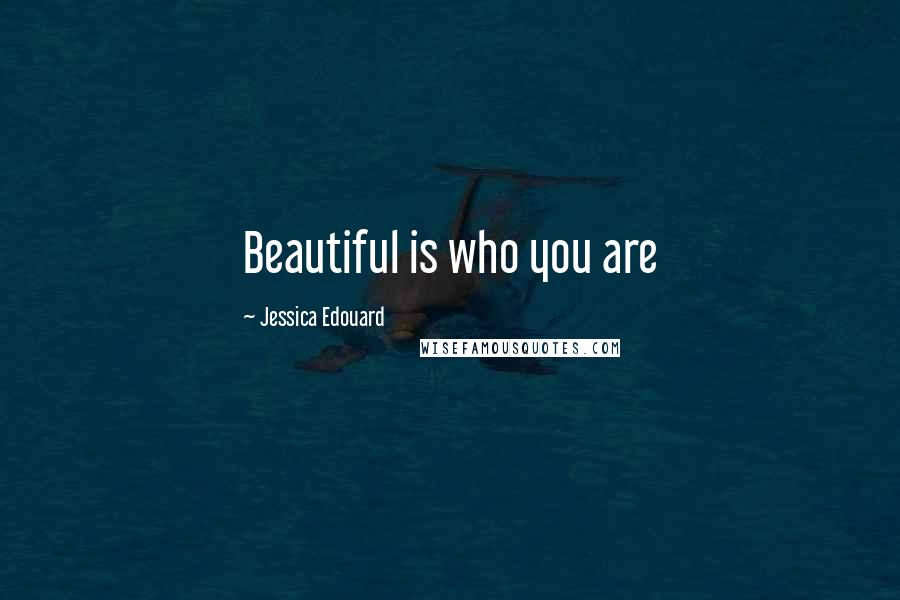 Jessica Edouard Quotes: Beautiful is who you are