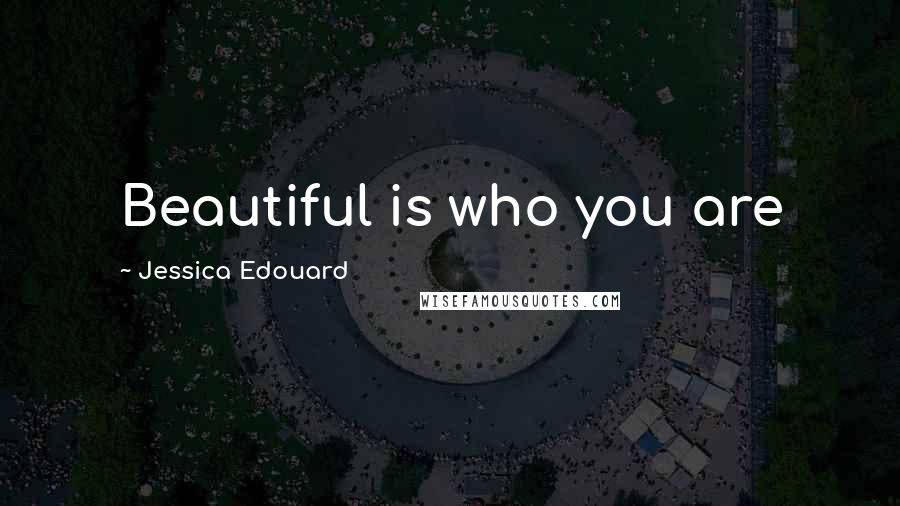 Jessica Edouard Quotes: Beautiful is who you are