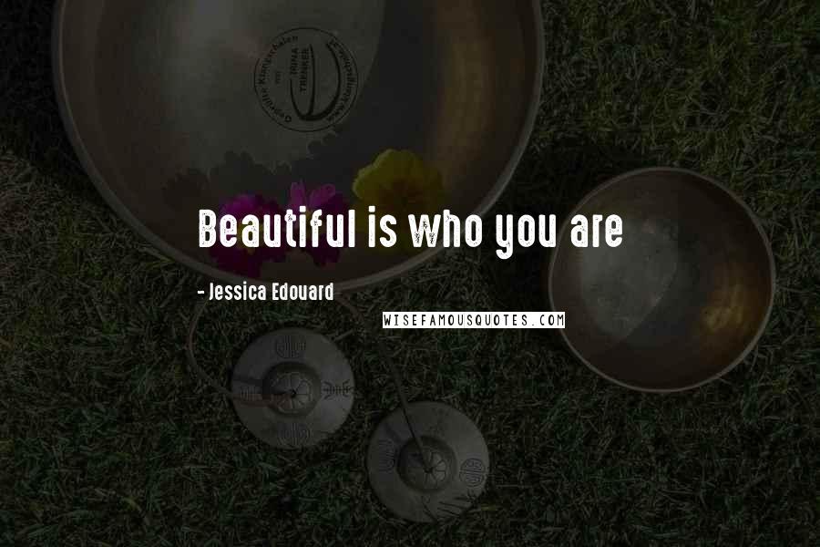Jessica Edouard Quotes: Beautiful is who you are
