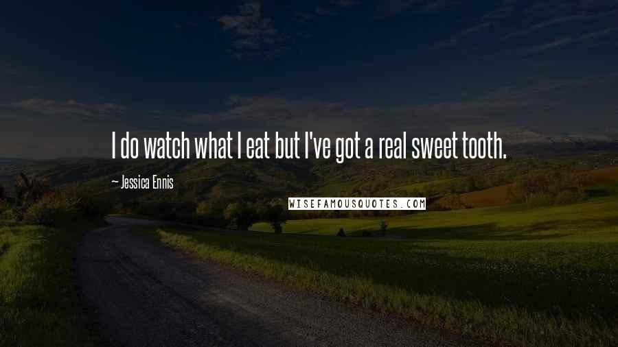 Jessica Ennis Quotes: I do watch what I eat but I've got a real sweet tooth.