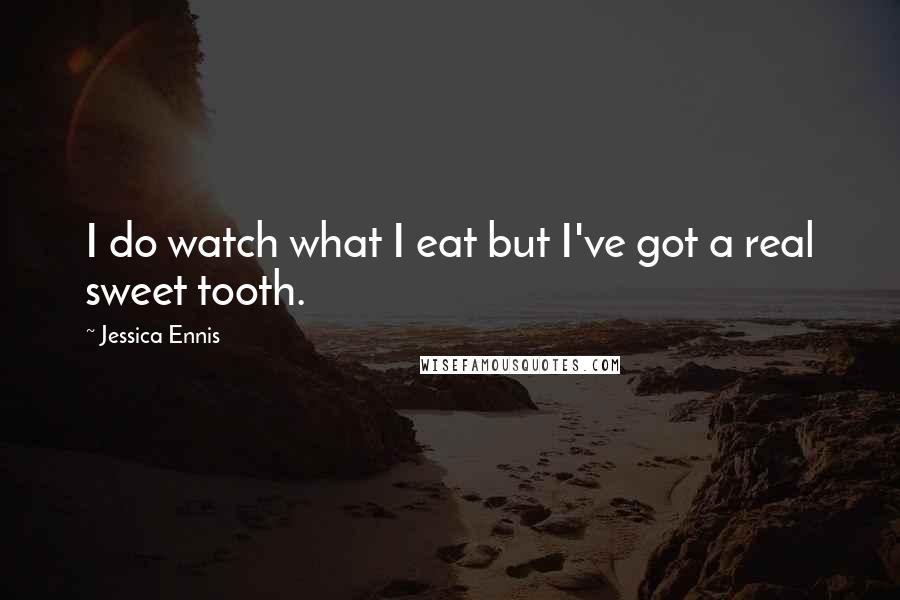 Jessica Ennis Quotes: I do watch what I eat but I've got a real sweet tooth.