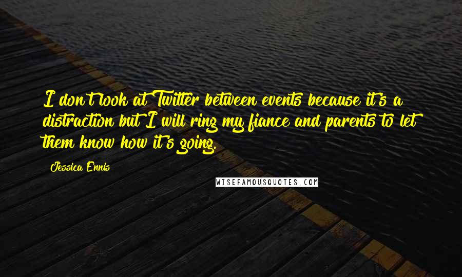 Jessica Ennis Quotes: I don't look at Twitter between events because it's a distraction but I will ring my fiance and parents to let them know how it's going.