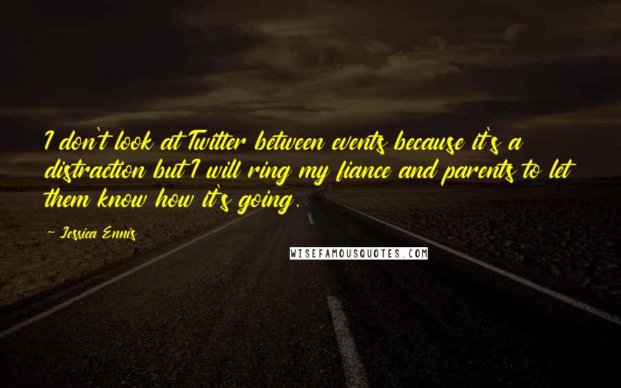 Jessica Ennis Quotes: I don't look at Twitter between events because it's a distraction but I will ring my fiance and parents to let them know how it's going.