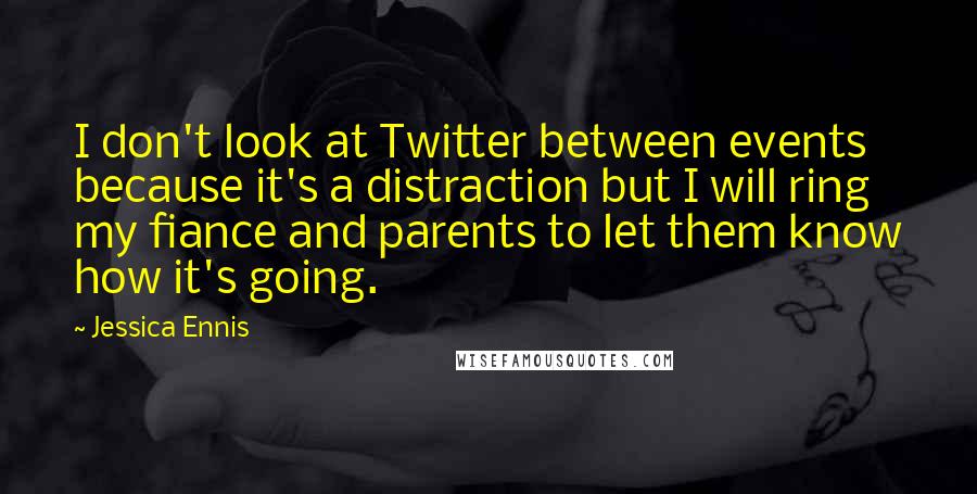 Jessica Ennis Quotes: I don't look at Twitter between events because it's a distraction but I will ring my fiance and parents to let them know how it's going.