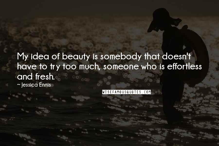 Jessica Ennis Quotes: My idea of beauty is somebody that doesn't have to try too much, someone who is effortless and fresh.