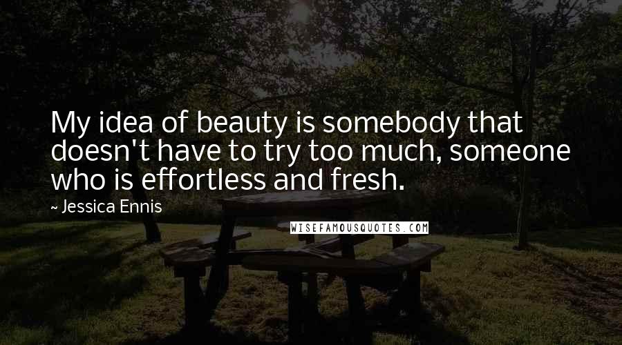 Jessica Ennis Quotes: My idea of beauty is somebody that doesn't have to try too much, someone who is effortless and fresh.