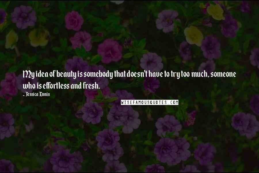 Jessica Ennis Quotes: My idea of beauty is somebody that doesn't have to try too much, someone who is effortless and fresh.