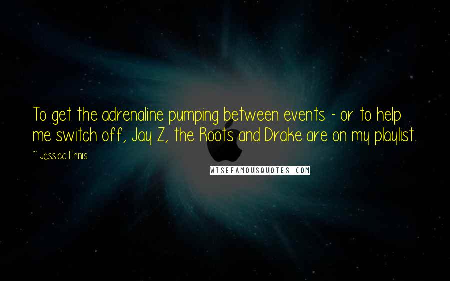 Jessica Ennis Quotes: To get the adrenaline pumping between events - or to help me switch off, Jay Z, the Roots and Drake are on my playlist.
