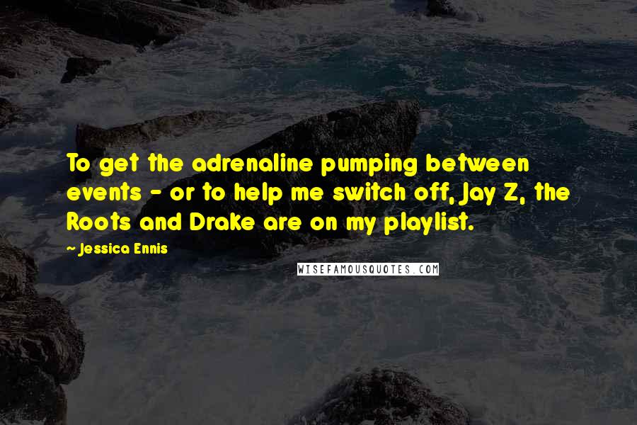 Jessica Ennis Quotes: To get the adrenaline pumping between events - or to help me switch off, Jay Z, the Roots and Drake are on my playlist.