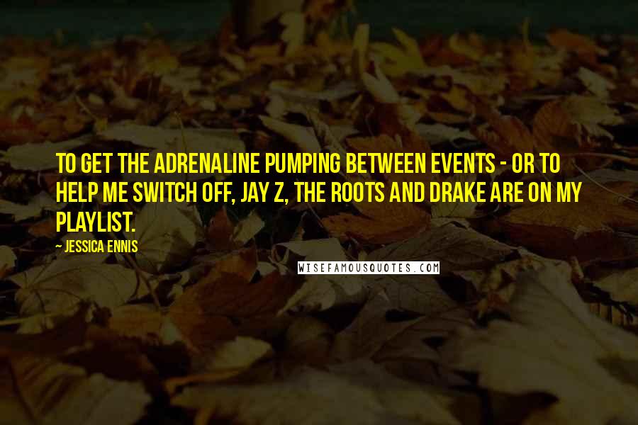 Jessica Ennis Quotes: To get the adrenaline pumping between events - or to help me switch off, Jay Z, the Roots and Drake are on my playlist.