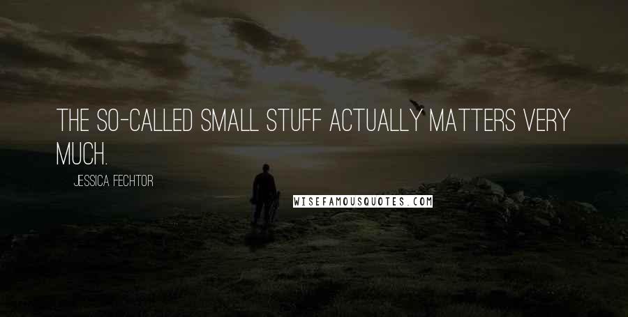 Jessica Fechtor Quotes: The so-called small stuff actually matters very much.