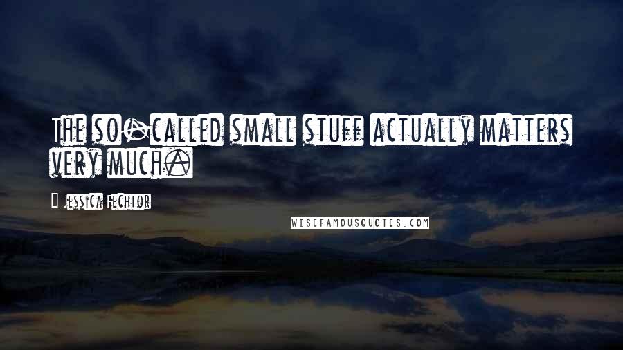 Jessica Fechtor Quotes: The so-called small stuff actually matters very much.