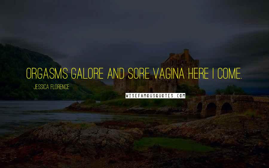 Jessica Florence Quotes: Orgasms galore and sore vagina here I come.