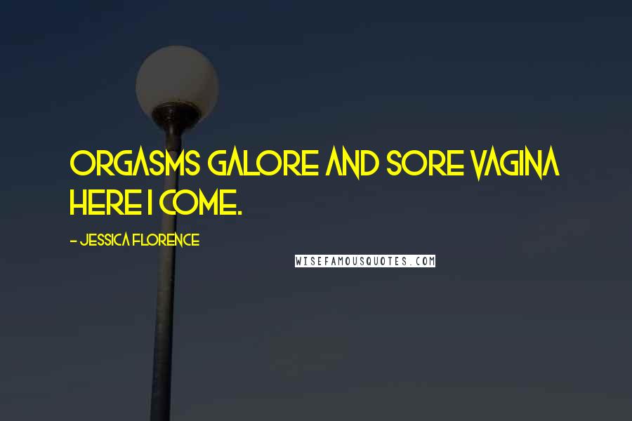 Jessica Florence Quotes: Orgasms galore and sore vagina here I come.