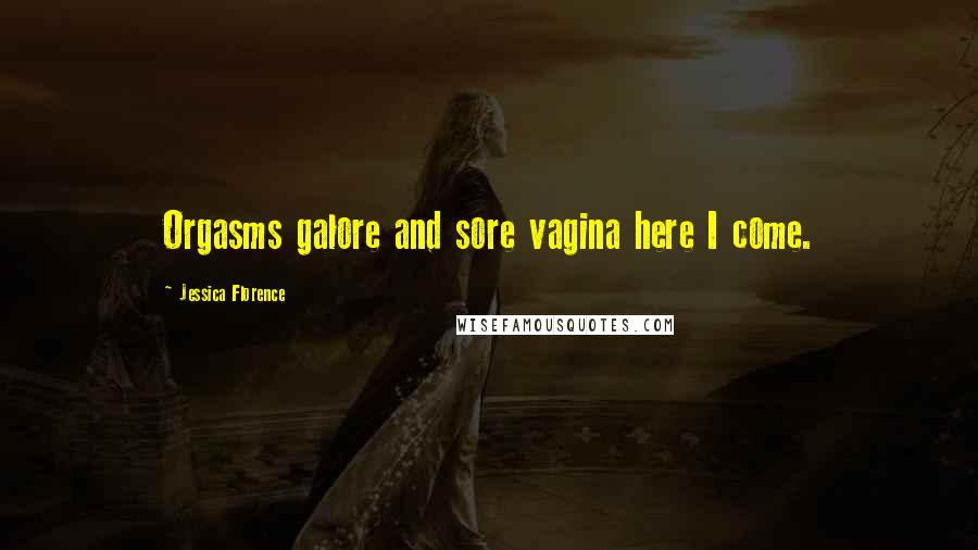 Jessica Florence Quotes: Orgasms galore and sore vagina here I come.