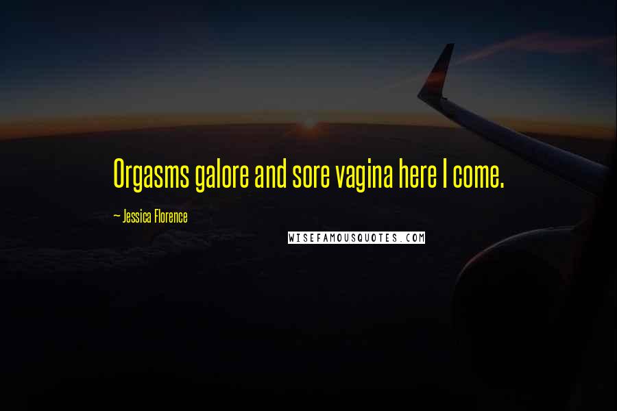 Jessica Florence Quotes: Orgasms galore and sore vagina here I come.