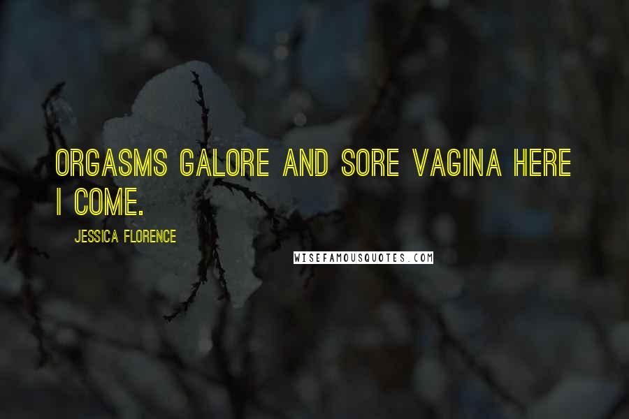 Jessica Florence Quotes: Orgasms galore and sore vagina here I come.