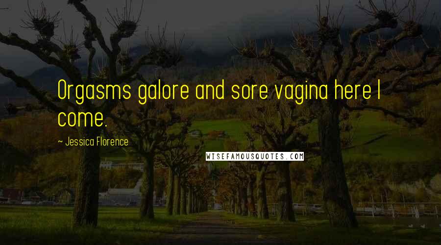 Jessica Florence Quotes: Orgasms galore and sore vagina here I come.