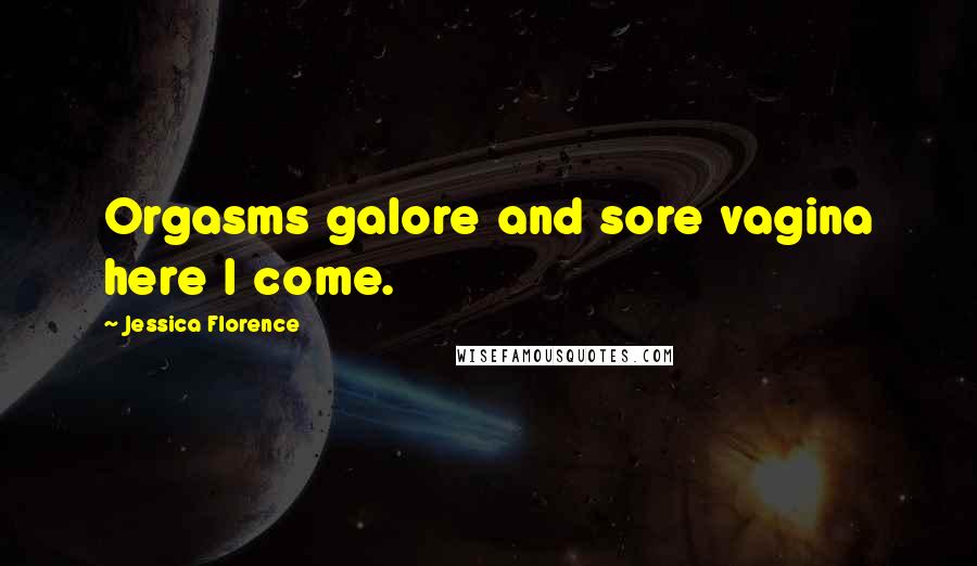 Jessica Florence Quotes: Orgasms galore and sore vagina here I come.