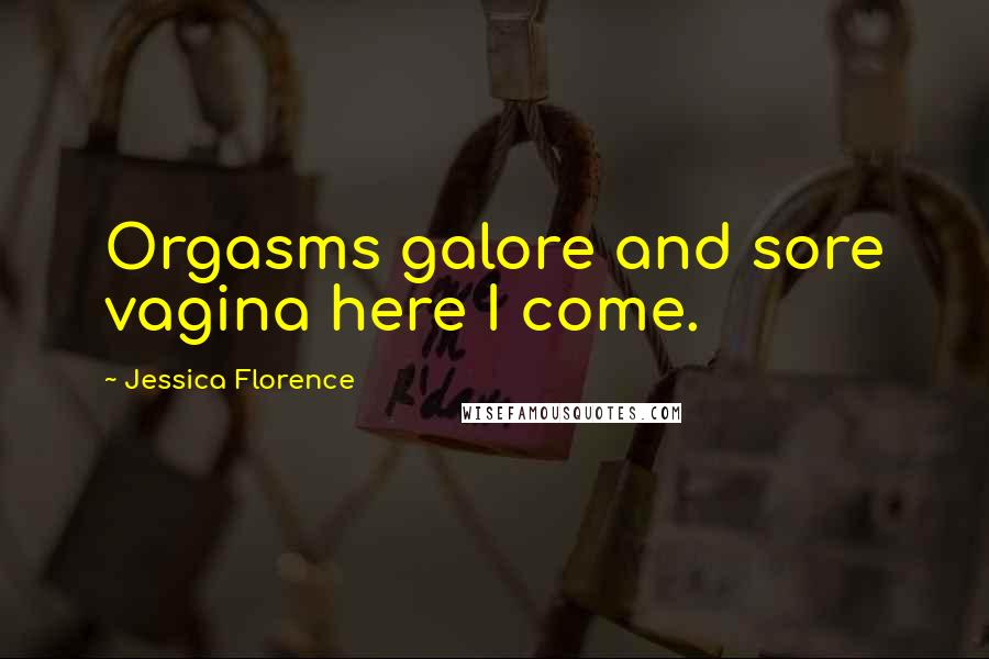 Jessica Florence Quotes: Orgasms galore and sore vagina here I come.