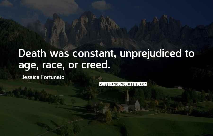 Jessica Fortunato Quotes: Death was constant, unprejudiced to age, race, or creed.