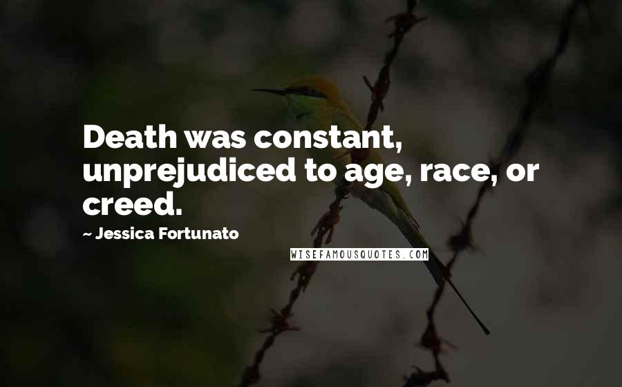 Jessica Fortunato Quotes: Death was constant, unprejudiced to age, race, or creed.