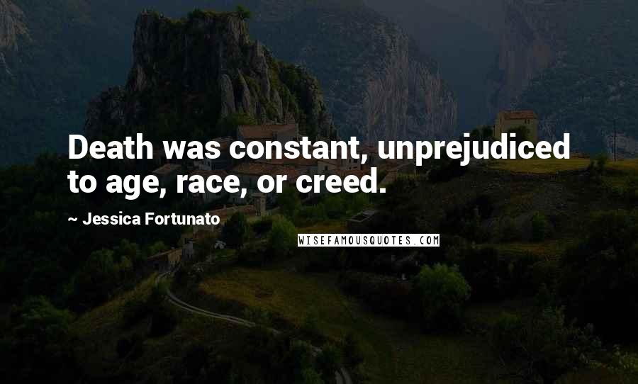 Jessica Fortunato Quotes: Death was constant, unprejudiced to age, race, or creed.