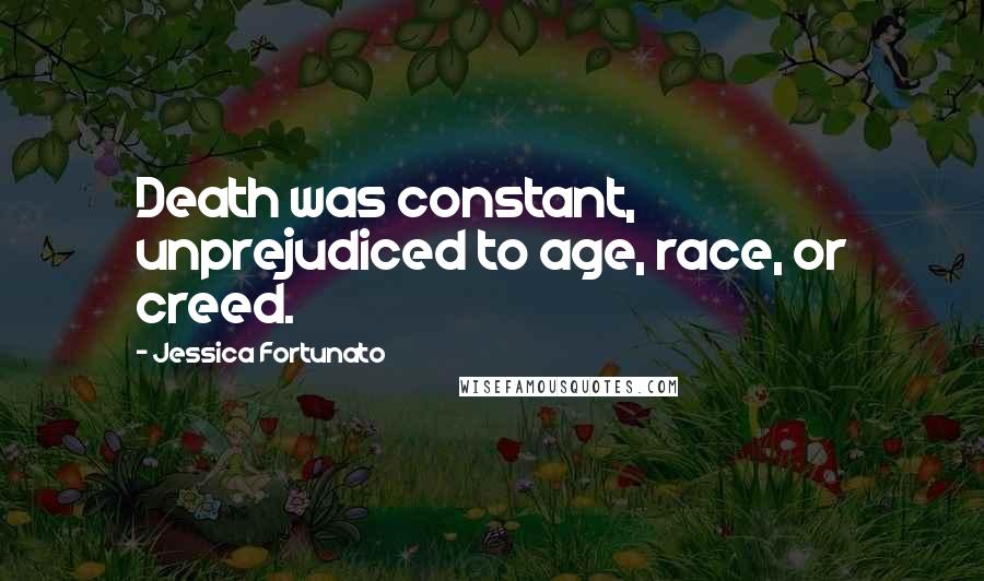 Jessica Fortunato Quotes: Death was constant, unprejudiced to age, race, or creed.