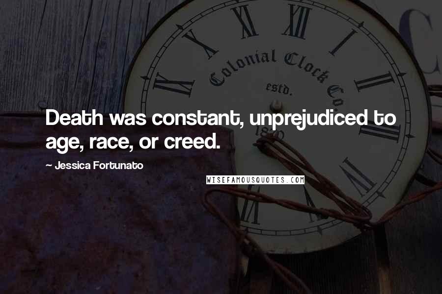 Jessica Fortunato Quotes: Death was constant, unprejudiced to age, race, or creed.