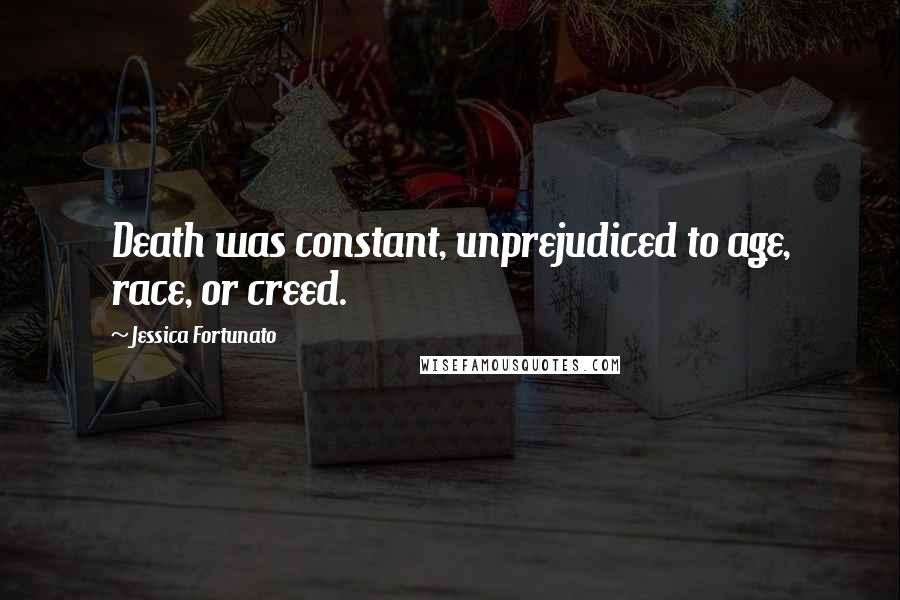 Jessica Fortunato Quotes: Death was constant, unprejudiced to age, race, or creed.
