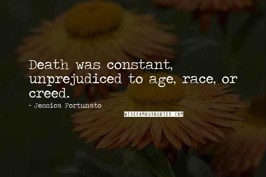 Jessica Fortunato Quotes: Death was constant, unprejudiced to age, race, or creed.