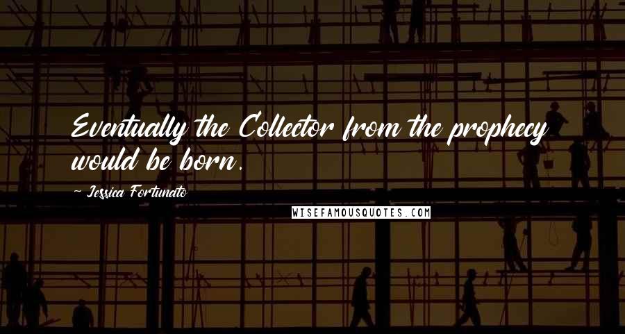 Jessica Fortunato Quotes: Eventually the Collector from the prophecy would be born.