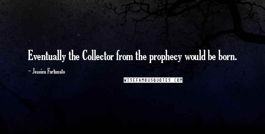 Jessica Fortunato Quotes: Eventually the Collector from the prophecy would be born.