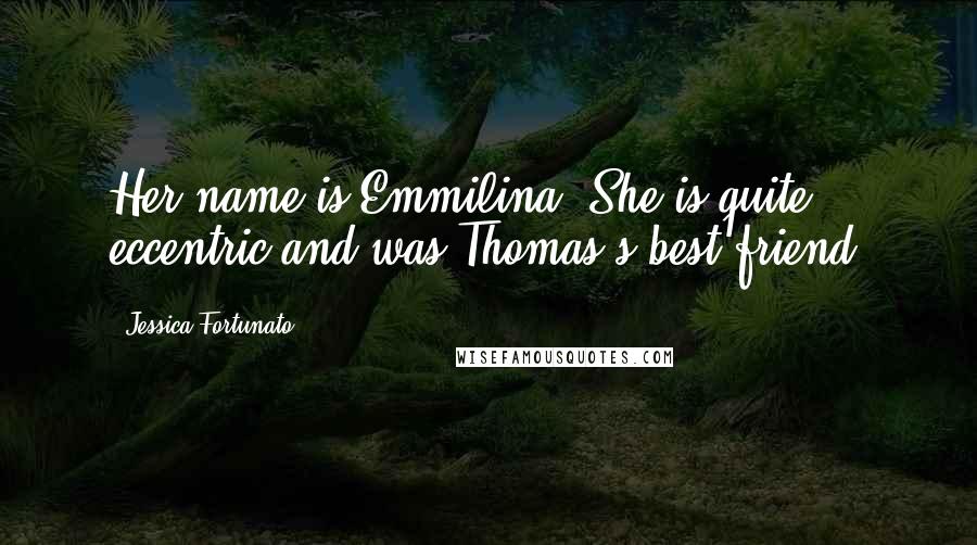 Jessica Fortunato Quotes: Her name is Emmilina. She is quite eccentric and was Thomas's best friend.