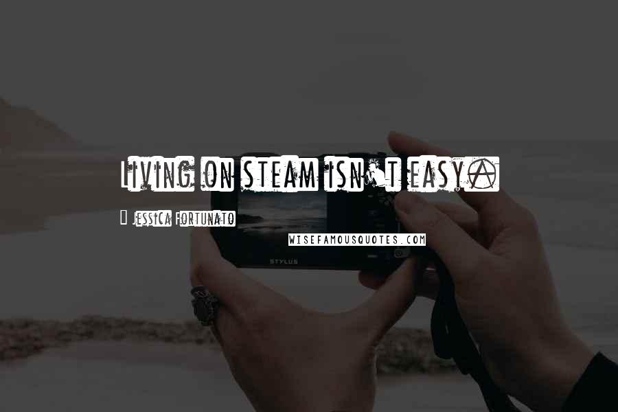 Jessica Fortunato Quotes: Living on steam isn't easy.