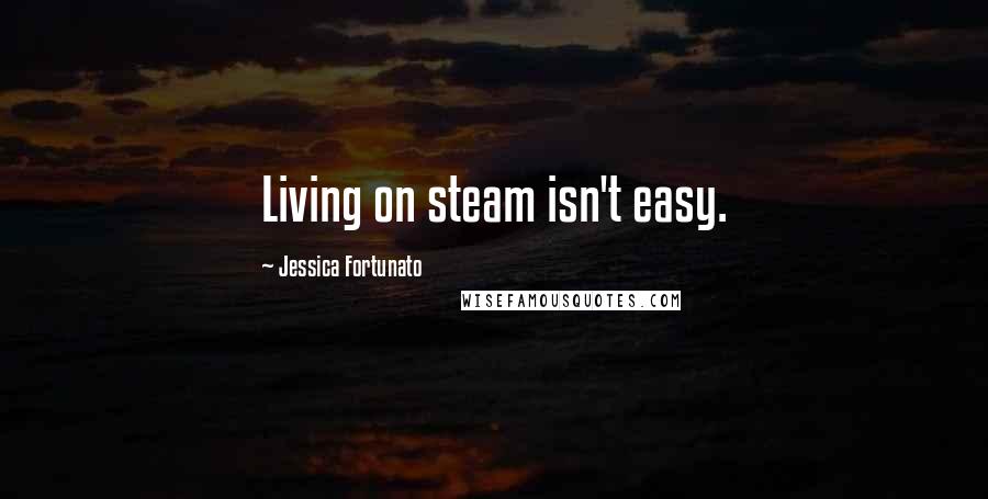 Jessica Fortunato Quotes: Living on steam isn't easy.