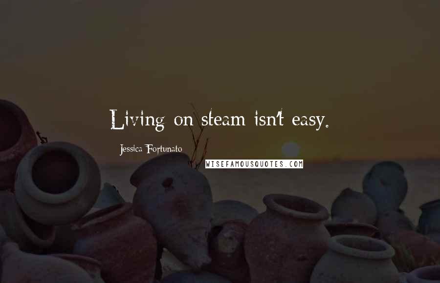 Jessica Fortunato Quotes: Living on steam isn't easy.