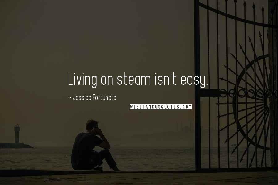 Jessica Fortunato Quotes: Living on steam isn't easy.