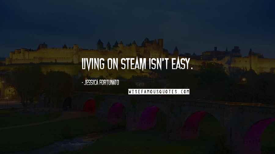 Jessica Fortunato Quotes: Living on steam isn't easy.