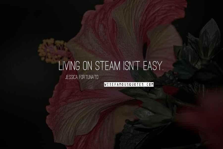 Jessica Fortunato Quotes: Living on steam isn't easy.