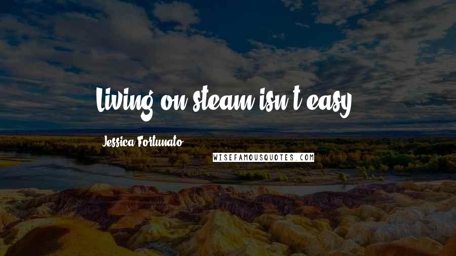 Jessica Fortunato Quotes: Living on steam isn't easy.