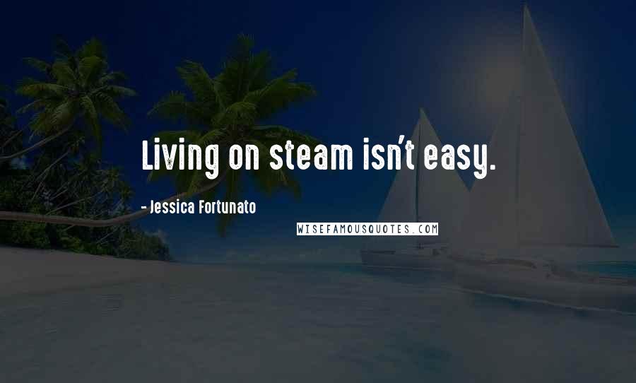 Jessica Fortunato Quotes: Living on steam isn't easy.