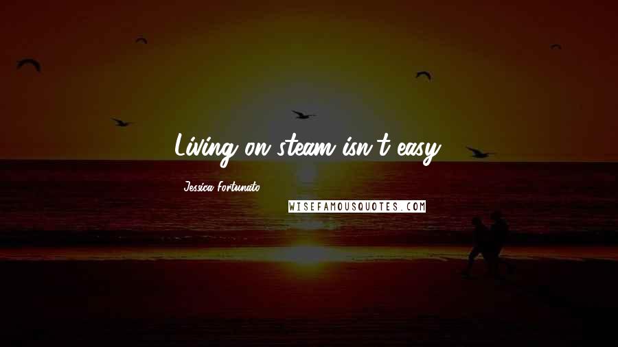 Jessica Fortunato Quotes: Living on steam isn't easy.