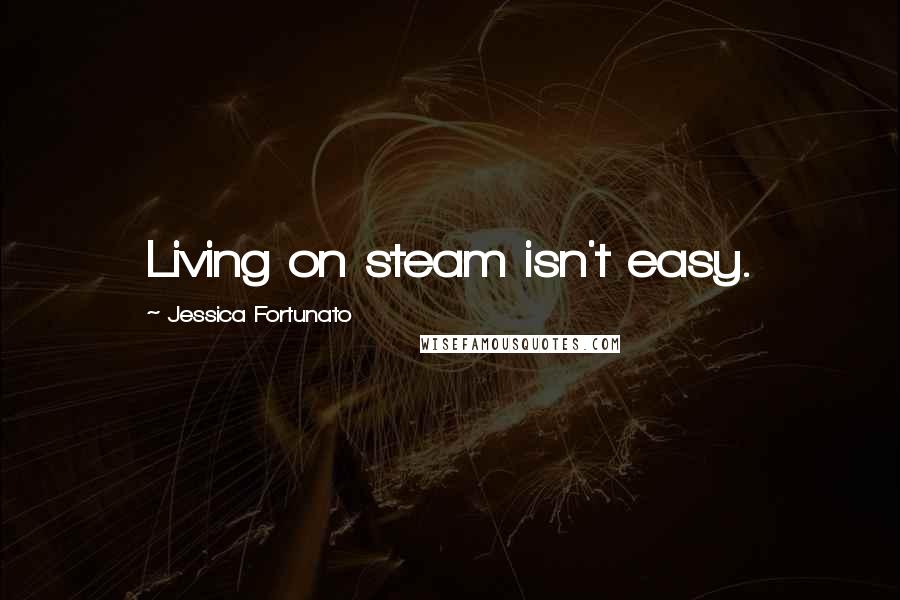 Jessica Fortunato Quotes: Living on steam isn't easy.