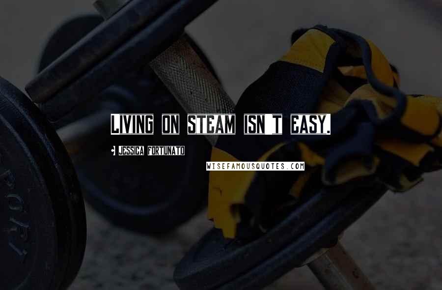 Jessica Fortunato Quotes: Living on steam isn't easy.