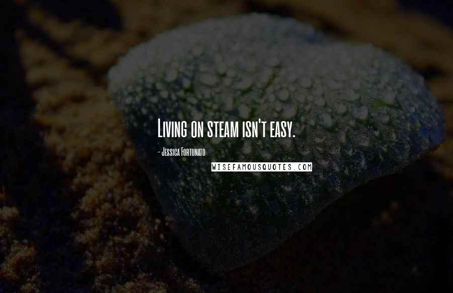 Jessica Fortunato Quotes: Living on steam isn't easy.